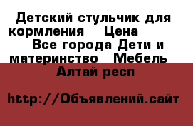 Детский стульчик для кормления  › Цена ­ 2 500 - Все города Дети и материнство » Мебель   . Алтай респ.